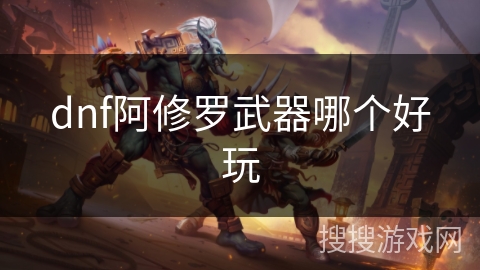 dnf阿修罗武器哪个好玩