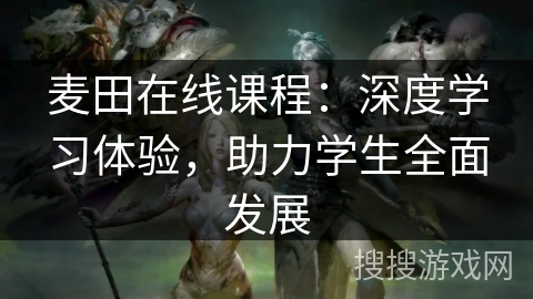麦田在线课程：深度学习体验，助力学生全面发展