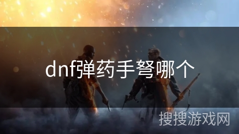 dnf弹药手弩哪个