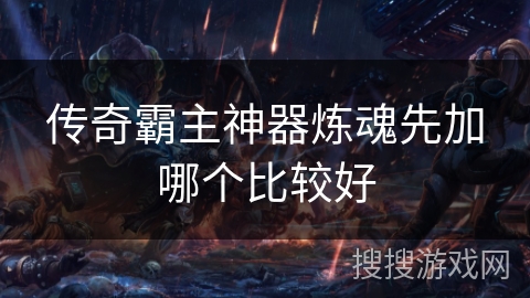 传奇霸主神器炼魂先加哪个比较好