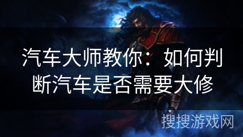 汽车大师教你：如何判断汽车是否需要大修