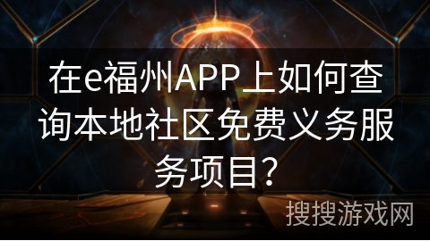 在e福州APP上如何查询本地社区免费义务服务项目？