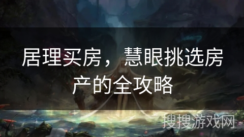 居理买房，慧眼挑选房产的全攻略