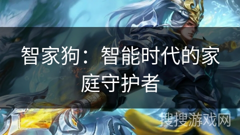 智家狗:智能时代的家庭守护者 智家狗:智能时代的家庭守护者