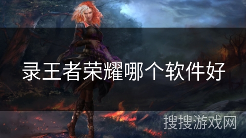 录王者荣耀哪个软件好 录王者荣耀哪个软件好