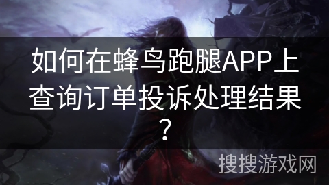 如何在蜂鸟跑腿APP上查询订单投诉处理结果？