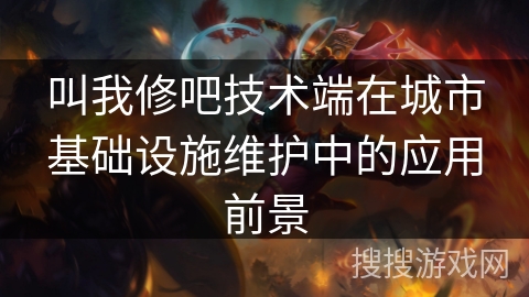 叫我修吧技术端在城市基础设施维护中的应用前景 叫我修吧技术端在城市基础设施维护中的应用前景