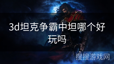 3d坦克争霸中坦哪个好玩吗