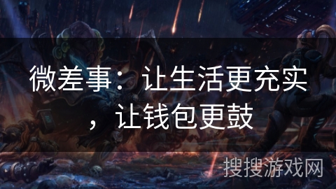 微差事:让生活更充实,让钱包更鼓 微差事:让生活更充实,让钱包更鼓