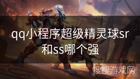 qq小程序超级精灵球sr和ss哪个强 qq小程序超级精灵球sr和ss哪个强