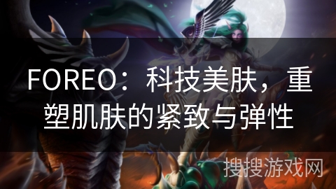 FOREO：科技美肤，重塑肌肤的紧致与弹性