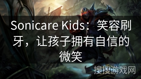 Sonicare Kids：笑容刷牙，让孩子拥有自信的微笑