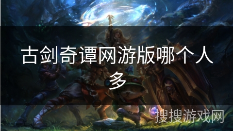 古剑奇谭网游版哪个人多