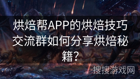 烘焙帮APP的烘焙技巧交流群如何分享烘焙秘籍？