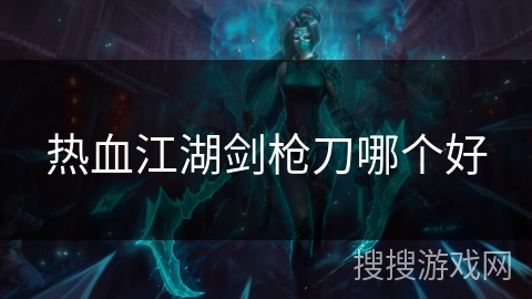 热血江湖剑枪刀哪个好