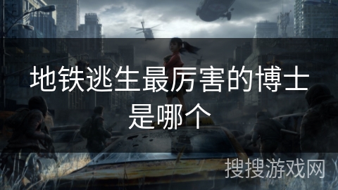 地铁逃生最厉害的博士是哪个