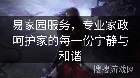 易家园服务，专业家政呵护家的每一份宁静与和谐