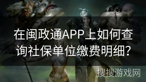 在闽政通APP上如何查询社保单位缴费明细？