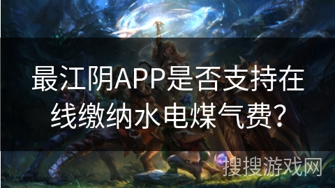 最江阴APP是否支持在线缴纳水电煤气费？