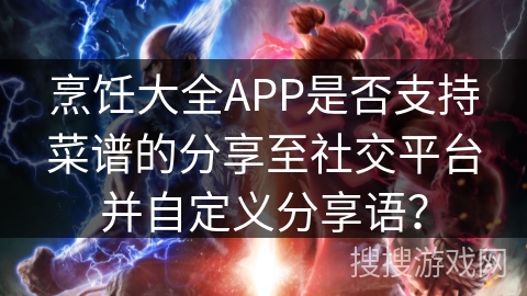 烹饪大全APP是否支持菜谱的分享至社交平台并自定义分享语？