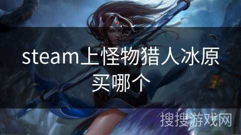 steam上怪物猎人冰原买哪个