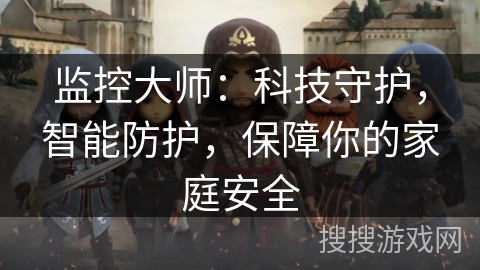 监控大师：科技守护，智能防护，保障你的家庭安全