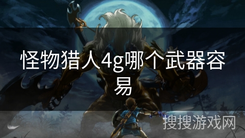 怪物猎人4g哪个武器容易