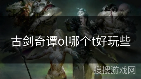 古剑奇谭ol哪个t好玩些
