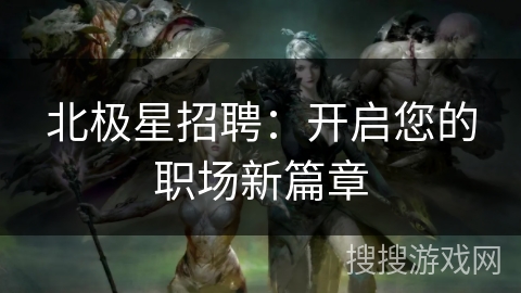 北极星招聘：开启您的职场新篇章