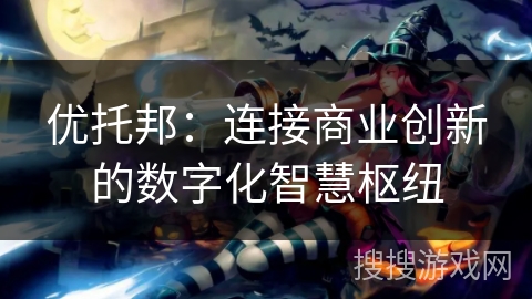 优托邦：连接商业创新的数字化智慧枢纽