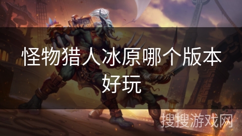 怪物猎人冰原哪个版本好玩