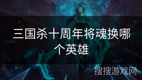 三国杀十周年将魂换哪个英雄