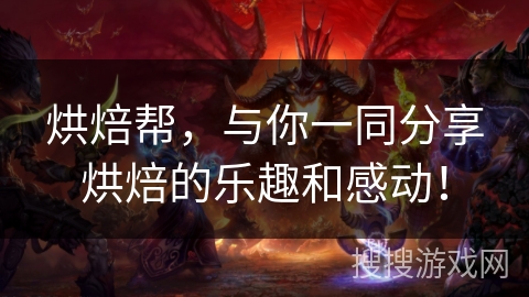 烘焙帮，与你一同分享烘焙的乐趣和感动！