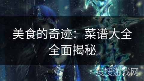美食的奇迹：菜谱大全全面揭秘
