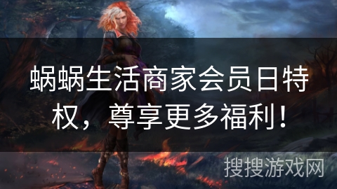 蜗蜗生活商家会员日特权，尊享更多福利！