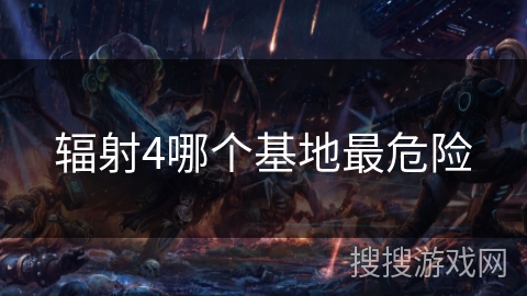 辐射4哪个基地最危险