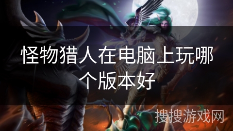 怪物猎人在电脑上玩哪个版本好