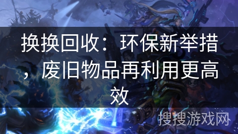 换换回收：环保新举措，废旧物品再利用更高效