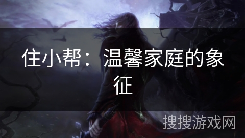 住小帮：温馨家庭的象征