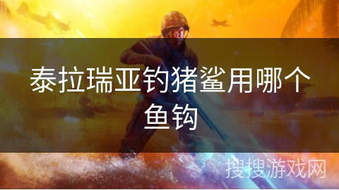 泰拉瑞亚钓猪鲨用哪个鱼钩