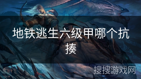 地铁逃生六级甲哪个抗揍