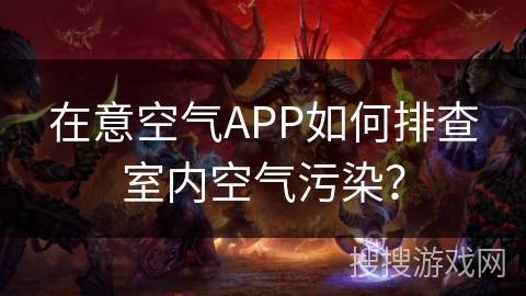 在意空气APP如何排查室内空气污染？