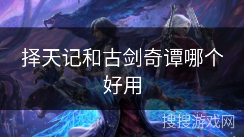 择天记和古剑奇谭哪个好用