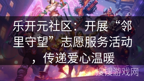 乐开元社区：开展“邻里守望”志愿服务活动，传递爱心温暖