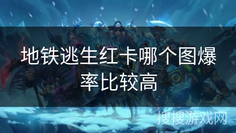 地铁逃生红卡哪个图爆率比较高