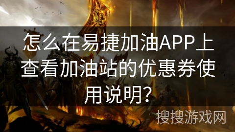 怎么在易捷加油APP上查看加油站的优惠券使用说明? 怎么在易捷加油APP上查看加油站的优惠券使用说明?