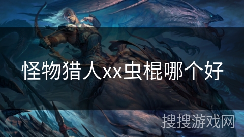 怪物猎人xx虫棍哪个好 怪物猎人xx虫棍哪个好