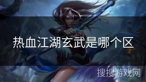热血江湖玄武是哪个区 热血江湖玄武是哪个区
