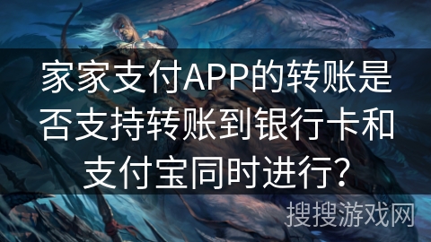 家家支付APP的转账是否支持转账到银行卡和支付宝同时进行? 家家支付APP的转账是否支持转账到银行卡和支付宝同时进行?