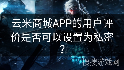 云米商城APP的用户评价是否可以设置为私密？